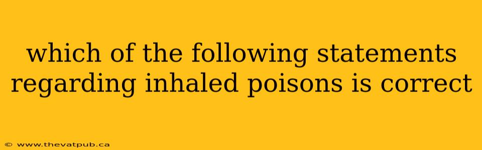 which of the following statements regarding inhaled poisons is correct