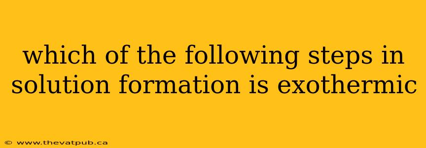 which of the following steps in solution formation is exothermic