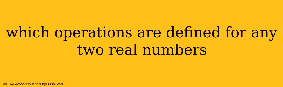 which operations are defined for any two real numbers