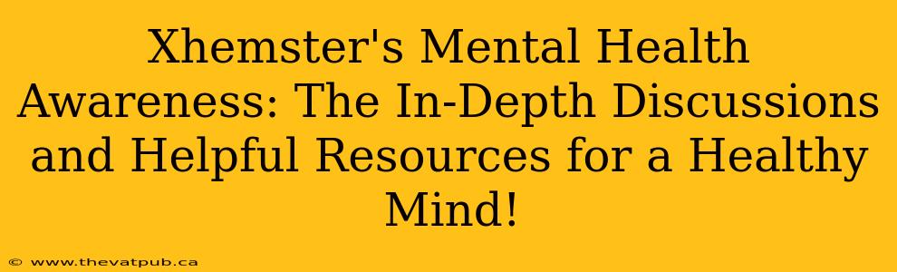 Xhemster's Mental Health Awareness: The In-Depth Discussions and Helpful Resources for a Healthy Mind!