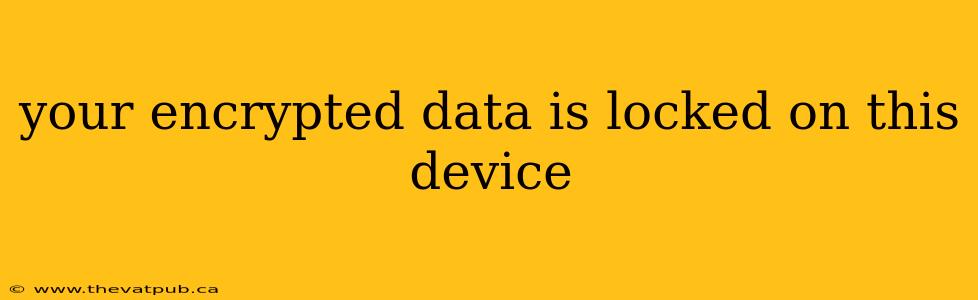 your encrypted data is locked on this device