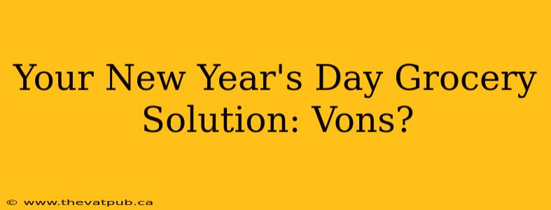 Your New Year's Day Grocery Solution: Vons?